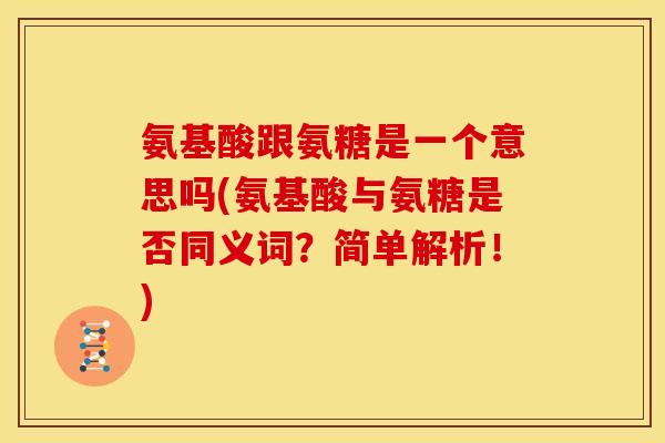 氨基酸跟氨糖是一个意思吗(氨基酸与氨糖是否同义词？简单解析！)