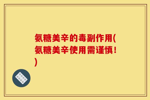 氨糖美辛的毒副作用(氨糖美辛使用需谨慎！)