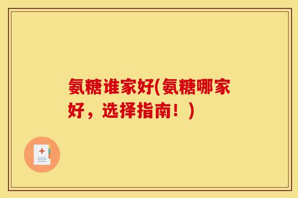氨糖谁家好(氨糖哪家好，选择指南！)