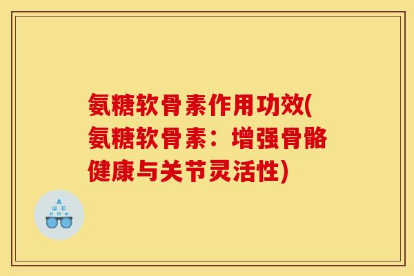 氨糖软骨素作用功效(氨糖软骨素：增强骨骼健康与关节灵活性)