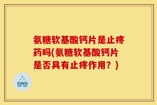 氨糖软基酸钙片是止疼药吗(氨糖软基酸钙片是否具有止疼作用？)