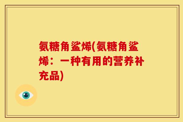 氨糖角鲨烯(氨糖角鲨烯：一种有用的营养补充品)