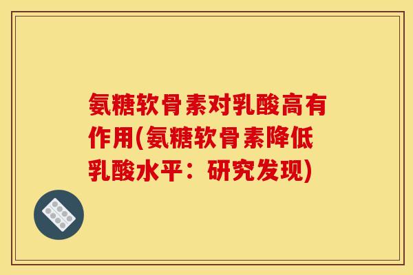 氨糖软骨素对乳酸高有作用(氨糖软骨素降低乳酸水平：研究发现)-第1张图片-关节骑士