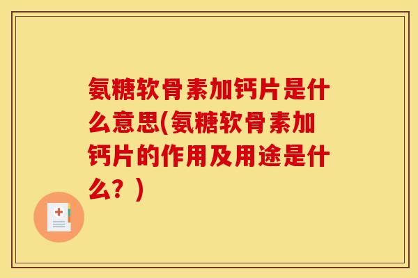 氨糖软骨素加钙片是什么意思(氨糖软骨素加钙片的作用及用途是什么？)