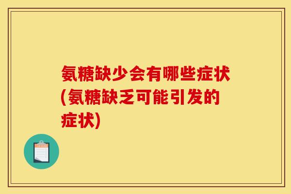 氨糖缺少会有哪些症状(氨糖缺乏可能引发的症状)