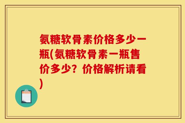 氨糖软骨素价格多少一瓶(氨糖软骨素一瓶售价多少？价格解析请看)