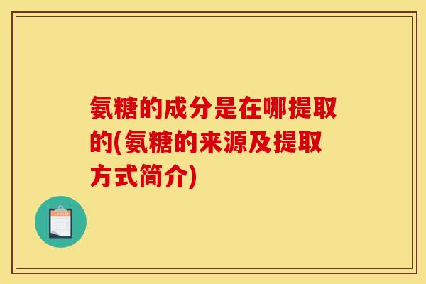 氨糖的成分是在哪提取的(氨糖的来源及提取方式简介)