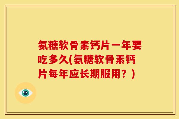 氨糖软骨素钙片一年要吃多久(氨糖软骨素钙片每年应长期服用？)