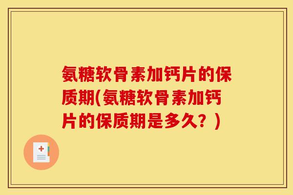 氨糖软骨素加钙片的保质期(氨糖软骨素加钙片的保质期是多久？)