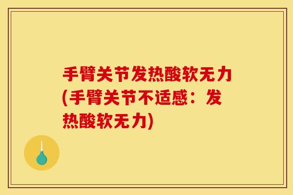 手臂关节发热酸软无力(手臂关节不适感：发热酸软无力)