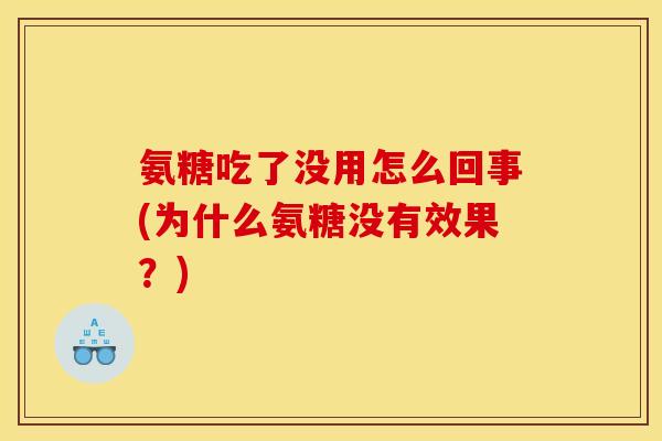 氨糖吃了没用怎么回事(为什么氨糖没有效果？)