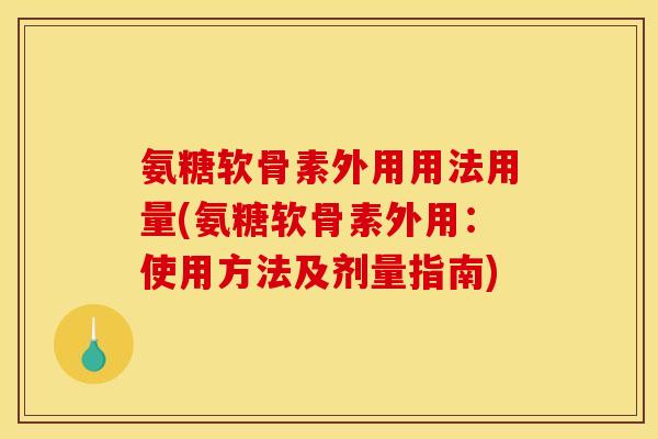 氨糖软骨素外用用法用量(氨糖软骨素外用:使用方法及剂量指南)-第1张图片-关节骑士 氨糖软骨素外用用法用量(氨糖软骨素外用:使用方法及剂量指南)-第1张图片-关节骑士