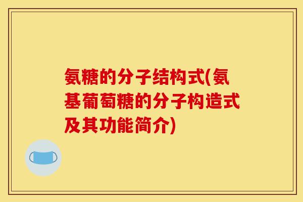 氨糖的分子结构式(氨基葡萄糖的分子构造式及其功能简介)