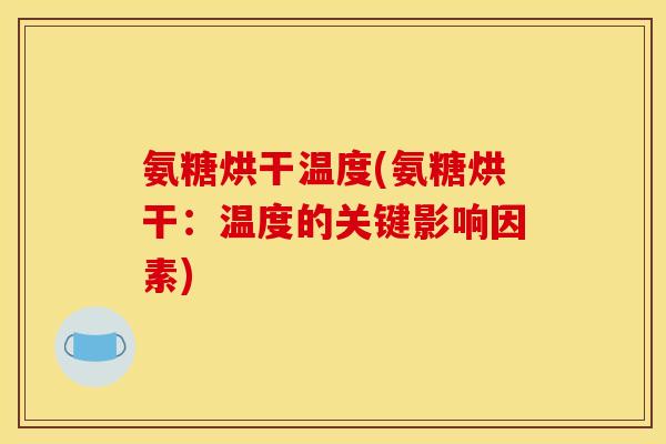 氨糖烘干温度(氨糖烘干：温度的关键影响因素)