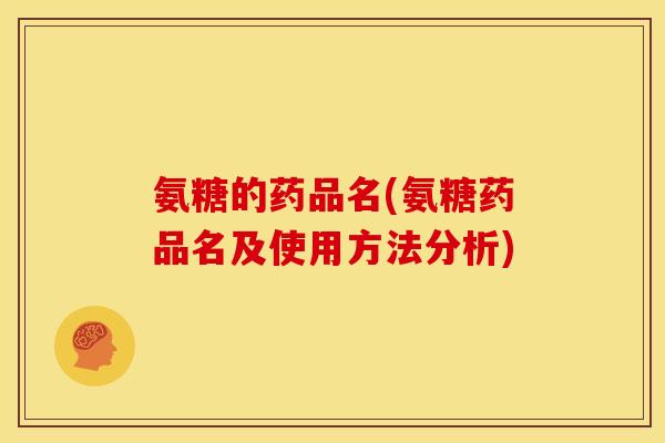 氨糖的药品名(氨糖药品名及使用方法分析)