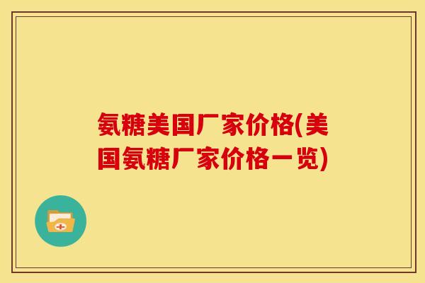 氨糖美国厂家价格(美国氨糖厂家价格一览)