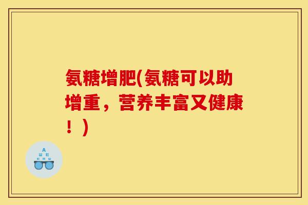 氨糖增肥(氨糖可以助增重，营养丰富又健康！)