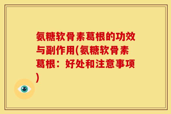 氨糖软骨素葛根的功效与副作用(氨糖软骨素葛根：好处和注意事项)