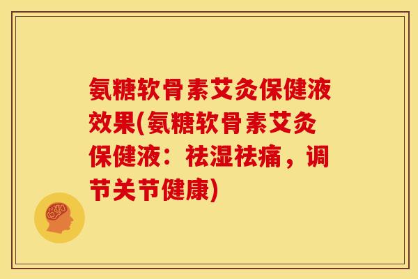 氨糖软骨素艾灸保健液效果(氨糖软骨素艾灸保健液：祛湿祛痛，调节关节健康)