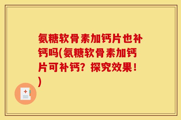 氨糖软骨素加钙片也补钙吗(氨糖软骨素加钙片可补钙？探究效果！)