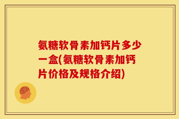 氨糖软骨素加钙片多少一盒(氨糖软骨素加钙片价格及规格介绍)