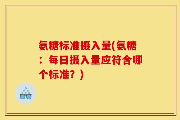 氨糖标准摄入量(氨糖：每日摄入量应符合哪个标准？)