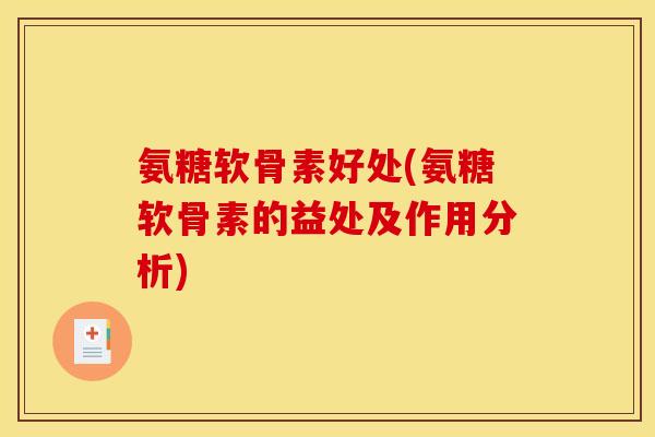 氨糖软骨素好处(氨糖软骨素的益处及作用分析)