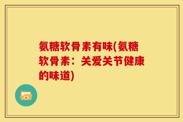 氨糖软骨素有味(氨糖软骨素：关爱关节健康的味道)