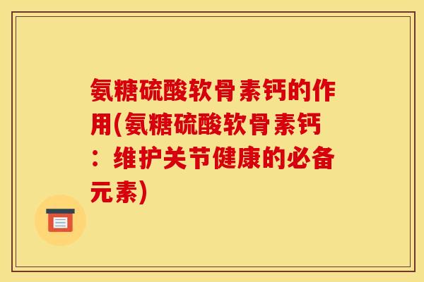 氨糖硫酸软骨素钙的作用(氨糖硫酸软骨素钙：维护关节健康的必备元素)
