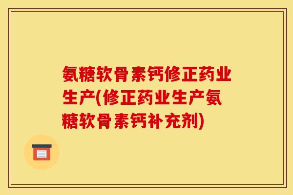 氨糖软骨素钙修正药业生产(修正药业生产氨糖软骨素钙补充剂)-第1张图片-关节骑士 氨糖软骨素钙修正药业生产(修正药业生产氨糖软骨素钙补充剂)-第1张图片-关节骑士