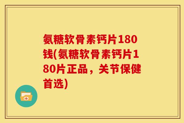 氨糖软骨素钙片180钱(氨糖软骨素钙片180片正品，关节保健首选)