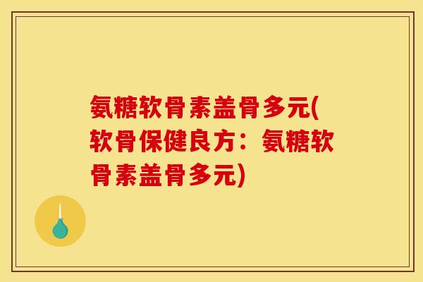 氨糖软骨素盖骨多元(软骨保健良方：氨糖软骨素盖骨多元)