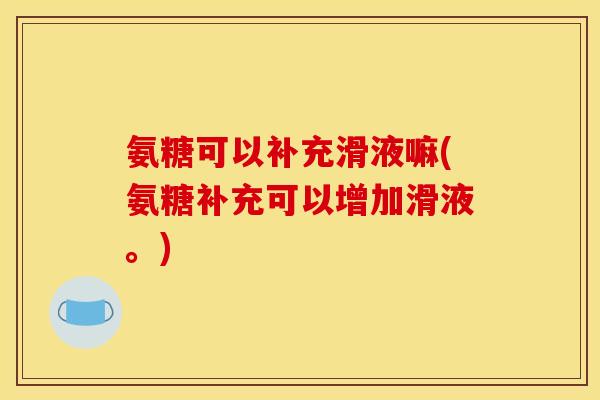 氨糖可以补充滑液嘛(氨糖补充可以增加滑液。)