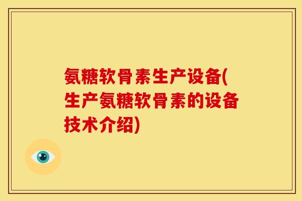 氨糖软骨素生产设备(生产氨糖软骨素的设备技术介绍)
