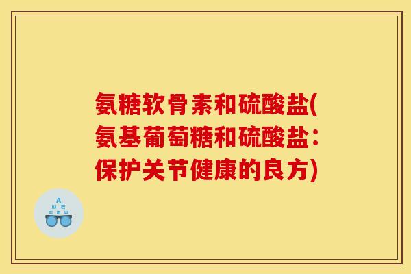 氨糖软骨素和硫酸盐(氨基葡萄糖和硫酸盐：保护关节健康的良方)