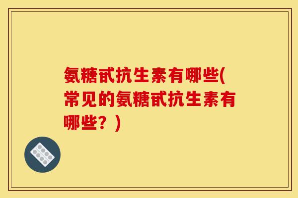 氨糖甙抗生素有哪些(常见的氨糖甙抗生素有哪些？)