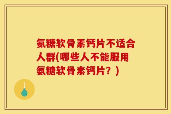 氨糖软骨素钙片不适合人群(哪些人不能服用氨糖软骨素钙片?)-第1张图片-关节骑士 氨糖软骨素钙片不适合人群(哪些人不能服用氨糖软骨素钙片?)-第1张图片-关节骑士