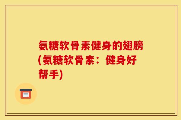 氨糖软骨素健身的翅膀(氨糖软骨素：健身好帮手)