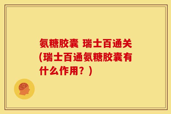 氨糖胶囊 瑞士百通关(瑞士百通氨糖胶囊有什么作用？)