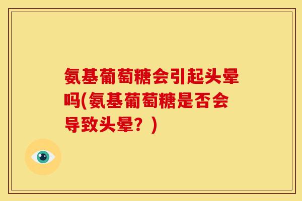 氨基葡萄糖会引起头晕吗(氨基葡萄糖是否会导致头晕？)