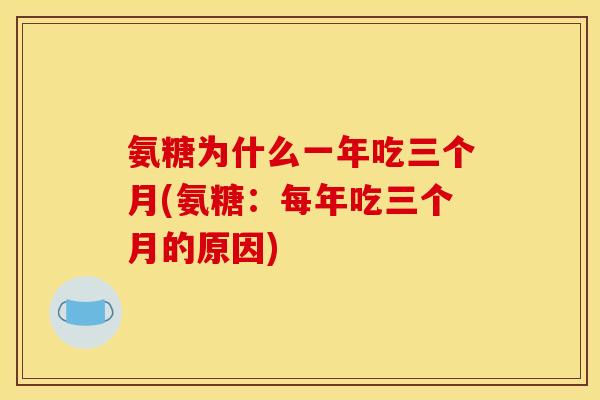 氨糖为什么一年吃三个月(氨糖：每年吃三个月的原因)