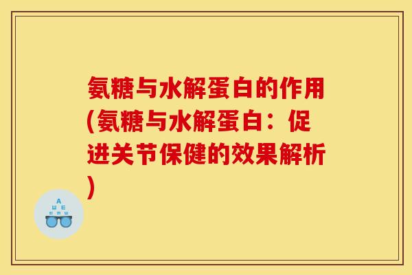 氨糖与水解蛋白的作用(氨糖与水解蛋白：促进关节保健的效果解析)