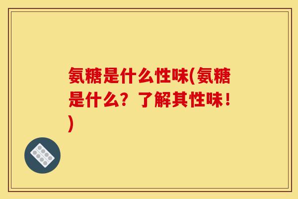 氨糖是什么性味(氨糖是什么？了解其性味！)