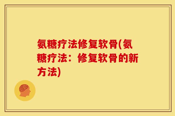 氨糖疗法修复软骨(氨糖疗法：修复软骨的新方法)
