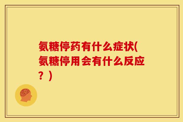 氨糖停药有什么症状(氨糖停用会有什么反应？)