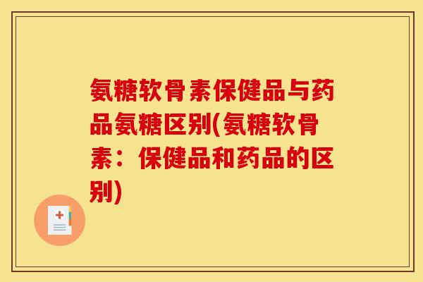 氨糖软骨素保健品与药品氨糖区别(氨糖软骨素：保健品和药品的区别)