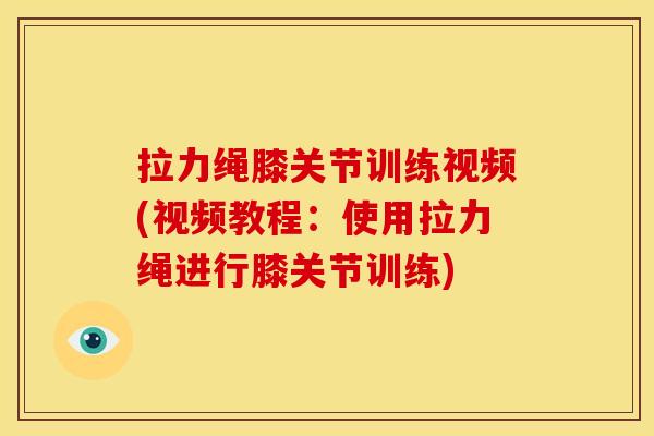 拉力绳膝关节训练视频(视频教程：使用拉力绳进行膝关节训练)