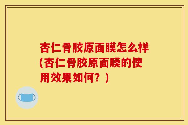 杏仁骨胶原面膜怎么样(杏仁骨胶原面膜的使用效果如何？)