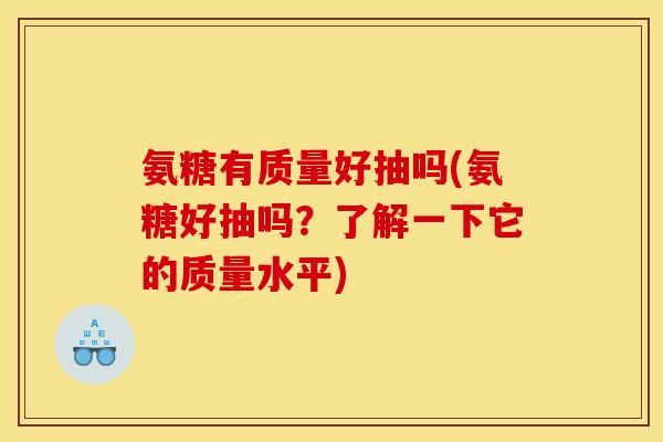 氨糖有质量好抽吗(氨糖好抽吗？了解一下它的质量水平)