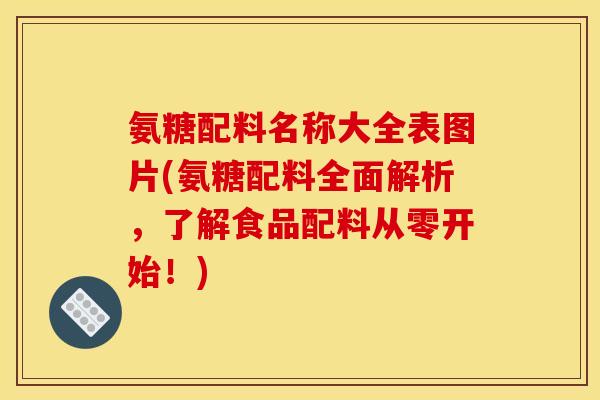 氨糖配料名称大全表图片(氨糖配料全面解析，了解食品配料从零开始！)
